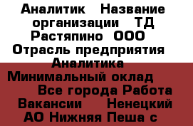 Аналитик › Название организации ­ ТД Растяпино, ООО › Отрасль предприятия ­ Аналитика › Минимальный оклад ­ 18 000 - Все города Работа » Вакансии   . Ненецкий АО,Нижняя Пеша с.